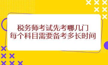 稅務(wù)師考試先考哪幾門？每個科目需要備考多長時間？