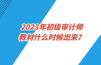 2023年初級(jí)審計(jì)師教材什么時(shí)候出來(lái)？