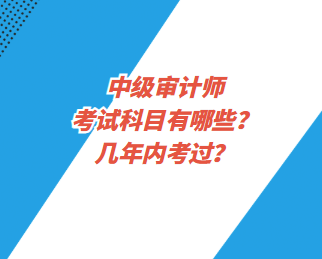 中級(jí)審計(jì)師考試科目有哪些？幾年內(nèi)考過？