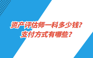 資產(chǎn)評估師一科多少錢？支付方式有哪些？