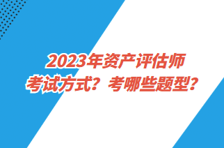 2023年資產(chǎn)評估師考試方式？考哪些題型？