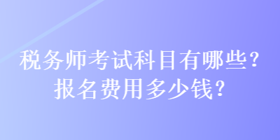 稅務(wù)師考試科目有哪些？報名費(fèi)用多少錢？