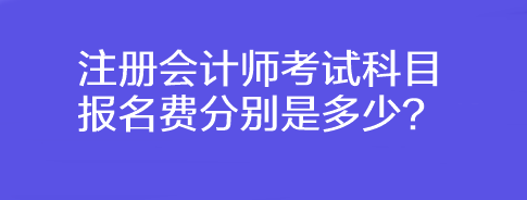 注冊會計師考試科目報名費(fèi)分別是多少？