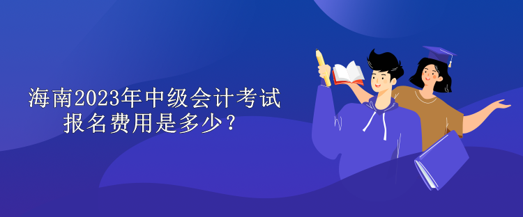 海南2023年中級會計考試報名費用是多少？