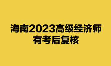 海南2023高級經(jīng)濟(jì)師有考后復(fù)核