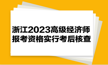 浙江2023高級經(jīng)濟(jì)師報考資格實(shí)行考后核查