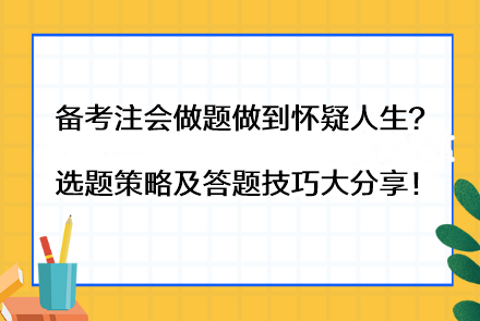 備考注會做題做到懷疑人生？選題策略及答題技巧大分享！