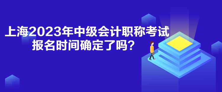 上海2023年中級(jí)會(huì)計(jì)職稱考試報(bào)名時(shí)間確定了嗎？