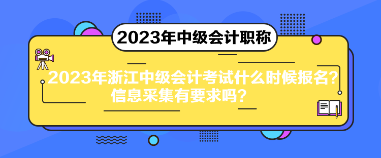 2023年浙江中級(jí)會(huì)計(jì)考試什么時(shí)候報(bào)名？信息采集有要求嗎？