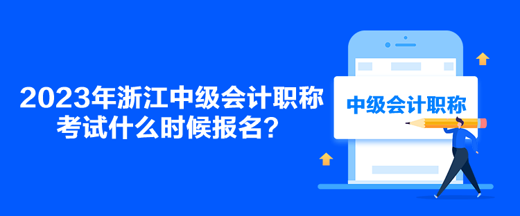 2023年浙江中級會計職稱考試什么時候報名？