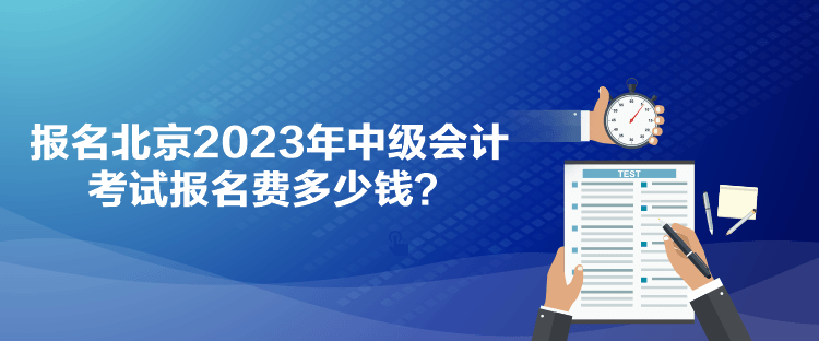 報(bào)名北京2023年中級(jí)會(huì)計(jì)考試報(bào)名費(fèi)多少錢？