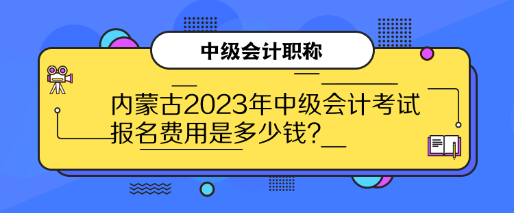 內(nèi)蒙古2023年中級會計考試報名費(fèi)用是多少錢？