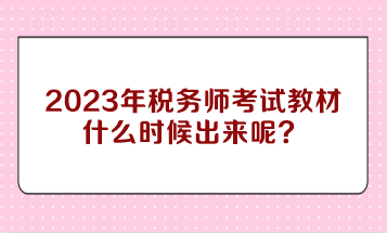 2023年稅務(wù)師考試教材什么時(shí)候出來呢？