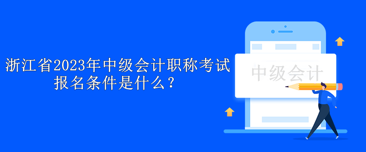 浙江省2023年中級會計職稱考試報名條件是什么？