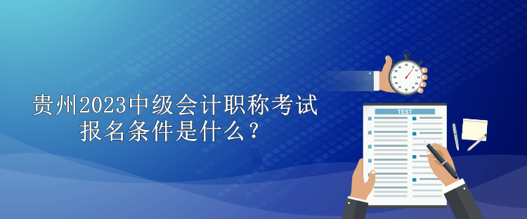 貴州2023中級會計職稱考試報名條件是什么？