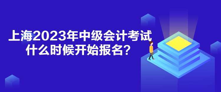 上海2023年中級(jí)會(huì)計(jì)考試什么時(shí)候開(kāi)始報(bào)名？