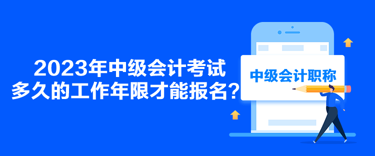 2023年中級會計考試多久的工作年限才能報名？