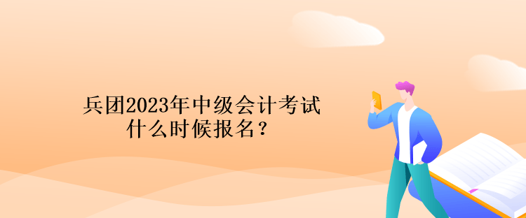 兵團(tuán)2023年中級會計考試什么時候報名？