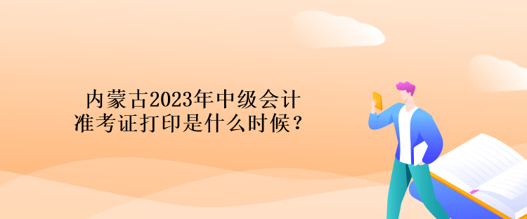 內(nèi)蒙古2023年中級(jí)會(huì)計(jì)準(zhǔn)考證打印是什么時(shí)候？