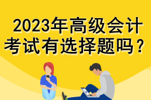 2023年高級會計考試有選擇題嗎？