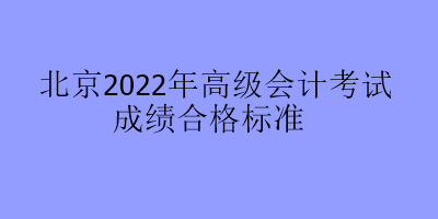 北京2022年高級會計考試成績合格標(biāo)準(zhǔn)