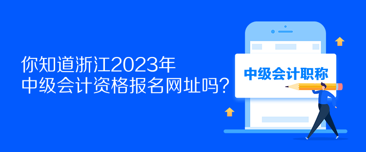 你知道浙江2023年中級會計資格報名網(wǎng)址嗎？