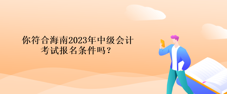 你符合海南2023年中級(jí)會(huì)計(jì)考試報(bào)名條件嗎？