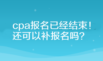 cpa報名已經(jīng)結(jié)束！還可以補報名嗎？