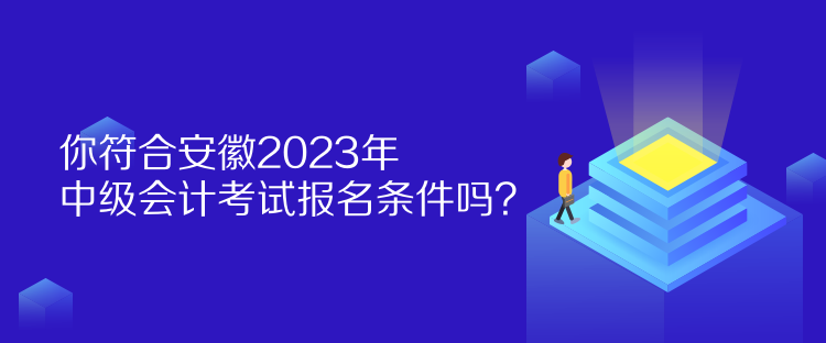 你符合安徽2023年中級會計考試報名條件嗎？