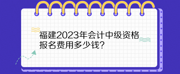 福建2023年會(huì)計(jì)中級(jí)資格報(bào)名費(fèi)用多少錢？