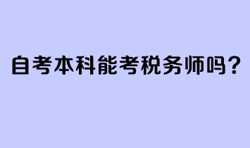 自考本科能考稅務(wù)師嗎？