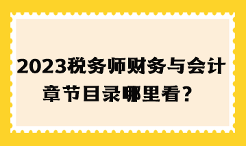 2023年稅務(wù)師財務(wù)與會計章節(jié)目錄哪里看？