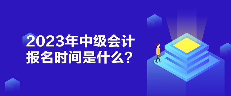 2023年中級(jí)會(huì)計(jì)報(bào)名時(shí)間是什么？