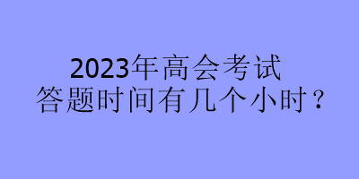 2023年高會考試答題時間有幾個小時？