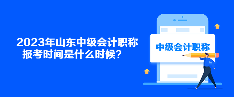 2023年山東中級(jí)會(huì)計(jì)職稱報(bào)考時(shí)間是什么時(shí)候？