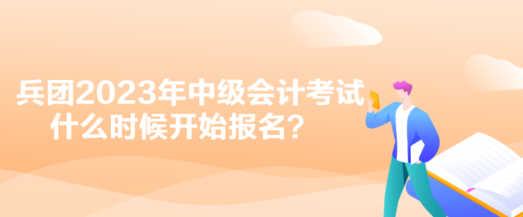 兵團2023年中級會計考試什么時候開始報名？