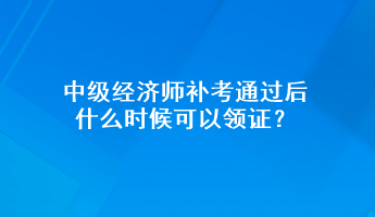 中級經(jīng)濟師補考通過后 什么時候可以領(lǐng)證？