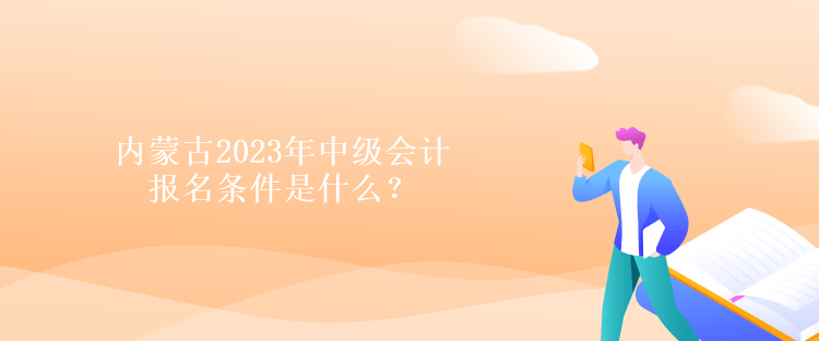 內(nèi)蒙古2023年中級(jí)會(huì)計(jì)報(bào)名條件是什么？