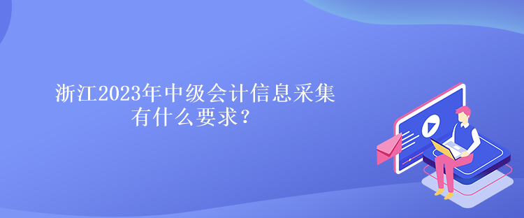 浙江2023年中級(jí)會(huì)計(jì)信息采集有什么要求？