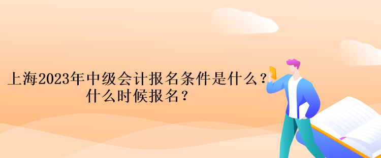 上海2023年中級(jí)會(huì)計(jì)考試報(bào)名條件是什么？什么時(shí)候報(bào)名？