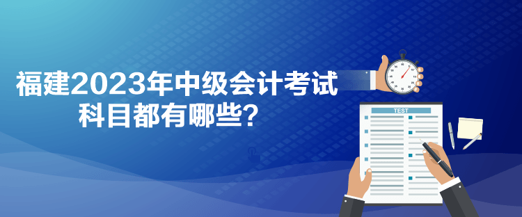 福建2023年中級(jí)會(huì)計(jì)考試科目都有哪些？