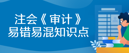 【建議收藏】2023年注會《審計》基礎(chǔ)階段易錯易混知識點匯總！