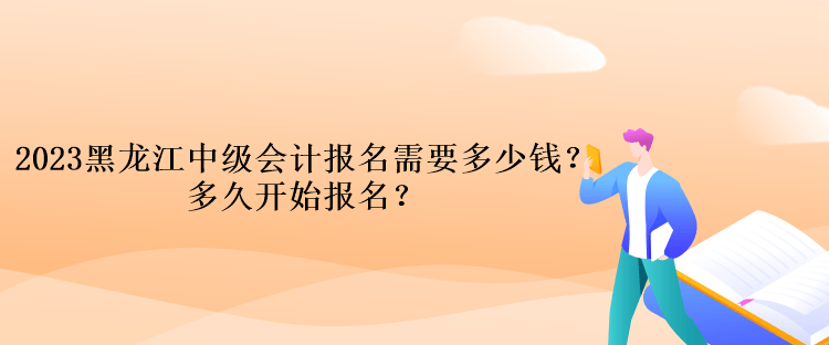 2023黑龍江中級會計(jì)考試報名需要多少錢？多久開始報名？