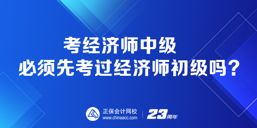 考經(jīng)濟(jì)師中級必須先考過經(jīng)濟(jì)師初級嗎？