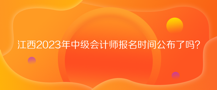 江西2023年中級(jí)會(huì)計(jì)師報(bào)名時(shí)間公布了嗎？