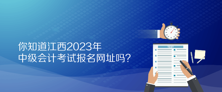 你知道江西2023年中級(jí)會(huì)計(jì)考試報(bào)名網(wǎng)址嗎？