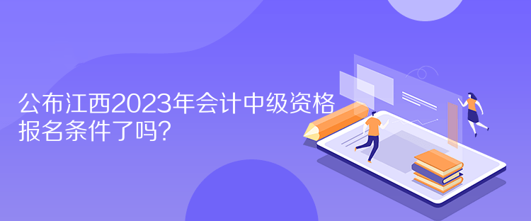 公布江西2023年會(huì)計(jì)中級(jí)資格報(bào)名條件了嗎？