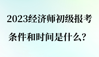 2023經(jīng)濟(jì)師初級(jí)報(bào)考條件和時(shí)間是什么？