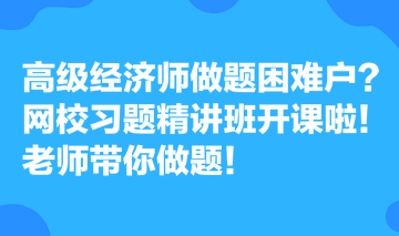 高級(jí)經(jīng)濟(jì)師做題困難戶？網(wǎng)校習(xí)題精講班開(kāi)課啦！老師帶你做題！