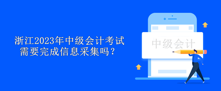 浙江2023年中級會計(jì)考試需要完成信息采集嗎？